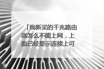 我新买的千兆路由器怎么不能上网,上面已经显示连接上可是还是没有网络?