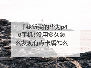 我新买的华为p40手机!没用多久怎么发现有点卡盾怎么回事啊求帮忙