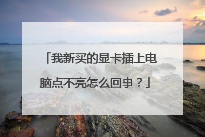 我新买的显卡插上电脑点不亮怎么回事?