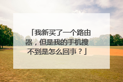 我新买了一个路由器，但是我的手机搜不到是怎么回事？