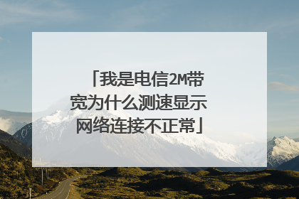 我是电信2M带宽为什么测速显示网络连接不正常