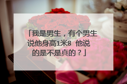 我是男生，有个男生说他身高1米8 他说的是不是真的？