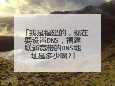 我是福建的,现在要设置DNS,福建联通宽带的DNS地址是多少啊?