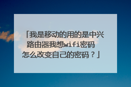 我是移动的用的是中兴路由器我想wifi密码怎么改变自己的密码?