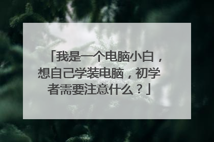 我是一个电脑小白，想自己学装电脑，初学者需要注意什么？