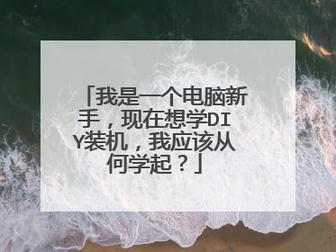我是一个电脑新手,现在想学DIY装机,我应该从何学起?