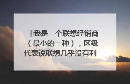 我是一个联想经销商(最小的一种),区级代表说联想几乎没有利润?这是真的吗