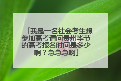 我是一名社会考生想参加高考请问贵州毕节的高考报名时间是多少啊？急急急啊