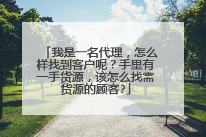 我是一名代理,怎么样找到客户呢?手里有一手货源,该怎么找需货源的顾客?