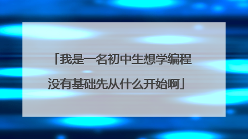 我是一名初中生想学编程没有基础先从什么开始啊