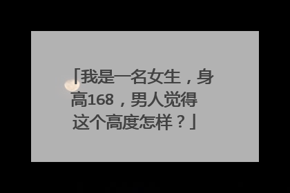 我是一名女生,身高168,男人觉得这个高度怎样?