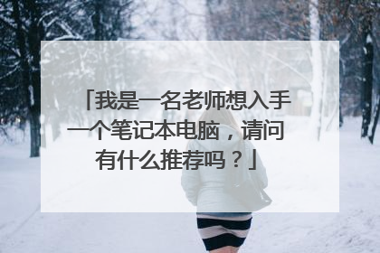 我是一名老师想入手一个笔记本电脑,请问有什么推荐吗?
