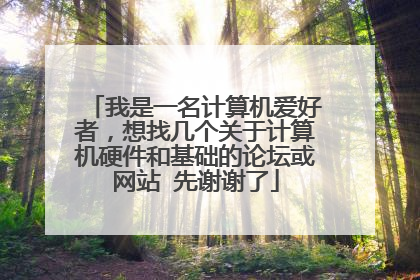 我是一名计算机爱好者，想找几个关于计算机硬件和基础的论坛或网站 先谢谢了