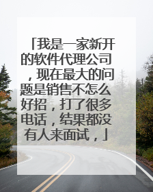 我是一家新开的软件代理公司,现在最大的问题是销售不怎么好招,打了很多电话,结果都没有人来面试,