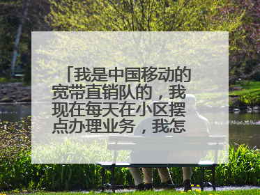 我是中国移动的宽带直销队的，我现在每天在小区摆点办理业务，我怎样才能增加我的客源，和提高业绩呢？