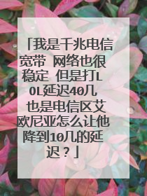 我是千兆电信宽带 网络也很稳定 但是打LOL延迟40几 也是电信区艾欧尼亚怎么让他降到10几的延迟?