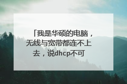 我是华硕的电脑,无线与宽带都连不上去,说dhcp不可用,该怎么办。