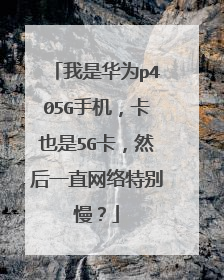 我是华为p405G手机,卡也是5G卡,然后一直网络特别慢?