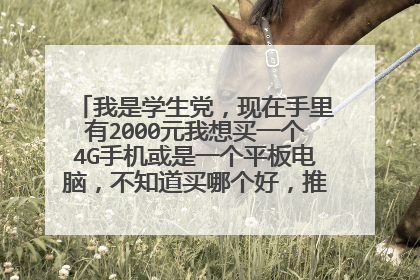 我是学生党,现在手里有2000元我想买一个4G手机或是一个平板电脑,不知道买哪个好,推荐一下。如果