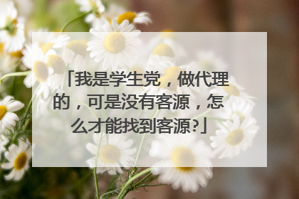 我是学生党,做代理的,可是没有客源,怎么才能找到客源?