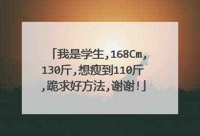 我是学生,168Cm,130斤,想瘦到110斤,跪求好方法,谢谢!