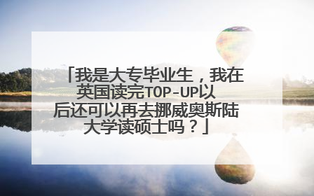 我是大专毕业生,我在英国读完TOP-UP以后还可以再去挪威奥斯陆大学读硕士吗?
