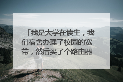 我是大学在读生,我们宿舍办理了校园的宽带,然后买了个路由器插上用来共享网络?