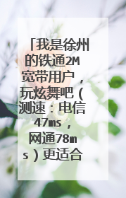 我是徐州的铁通2M宽带用户,玩炫舞吧(测速:电信47ms,网通78ms)更适合玩哪个线路的?