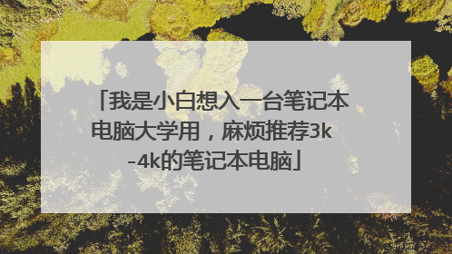 我是小白想入一台笔记本电脑大学用，麻烦推荐3k-4k的笔记本电脑