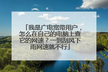 我是广电宽带用户，怎么在自己的电脑上查它的网速？一到刮风下雨网速就不行