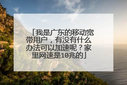 我是广东的移动宽带用户，有没有什么办法可以加速呢？家里网速是10兆的
