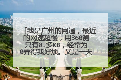 我是广州的网通，最近的网速超慢，用360测只有0.多KB，经常为0弄得我好烦。又是一天都上不了网。