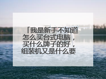 我是新手不知道怎么买台式电脑,买什么牌子的好,组装机又是什么要怎么配件