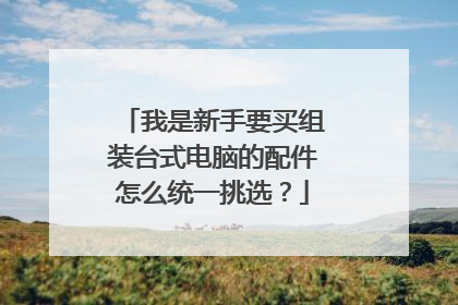 我是新手要买组装台式电脑的配件怎么统一挑选?