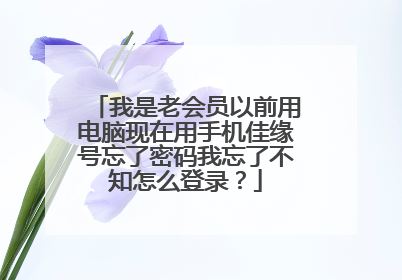 我是老会员以前用电脑现在用手机佳缘号忘了密码我忘了不知怎么登录?