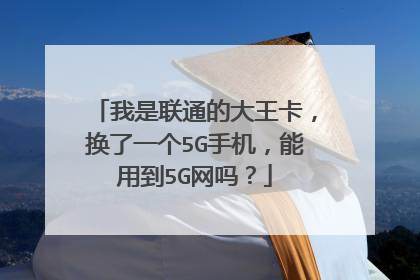 我是联通的大王卡，换了一个5G手机，能用到5G网吗？
