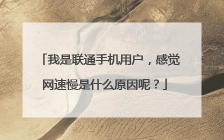 我是联通手机用户,感觉网速慢是什么原因呢?