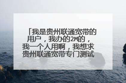 我是贵州联通宽带的用户，我办的2M的，我一个人用啊，我想求贵州联通宽带专门测试网速的网站IP~