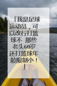 我是足球运动员，可以改行打篮球不 那些老头60岁还打篮球年龄限制小！
