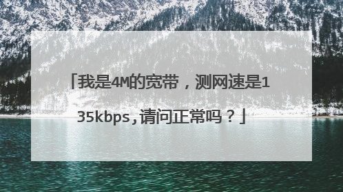 我是4M的宽带,测网速是135kbps,请问正常吗?