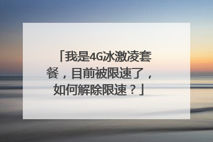 我是4G冰激凌套餐,目前被限速了,如何解除限速?