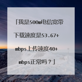 我是500m电信宽带下载速度是53.67+mbps上传速度40+mbps正常吗？