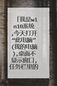 我是win10系统,今天打开“此电脑”(我的电脑),桌面不显示窗口,任务栏里的资源？