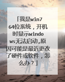 我是win7 64位系统,开机时显示windows无法启动,原因可能是最近更改了硬件或软件,怎么办?