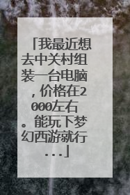 我最近想去中关村组装一台电脑,价格在2000左右。能玩下梦幻西游就行...
