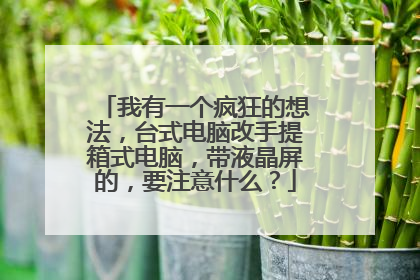 我有一个疯狂的想法，台式电脑改手提箱式电脑，带液晶屏的，要注意什么？