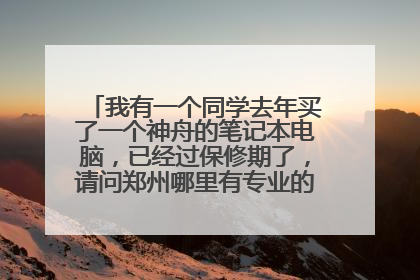 我有一个同学去年买了一个神舟的笔记本电脑,已经过保修期了,请问郑州哪里有专业的笔记本维修啊?