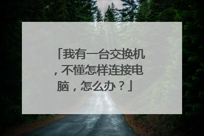 我有一台交换机，不懂怎样连接电脑，怎么办？
