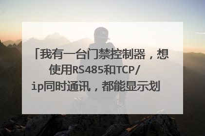 我有一台门禁控制器,想使用RS485和TCP/ip同时通讯,都能显示划卡信息,能做到嘛?