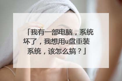 我有一部电脑,系统坏了,我想用u盘重装系统,该怎么搞?